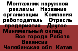 Монтажник наружной рекламы › Название организации ­ Компания-работодатель › Отрасль предприятия ­ Другое › Минимальный оклад ­ 28 000 - Все города Работа » Вакансии   . Челябинская обл.,Катав-Ивановск г.